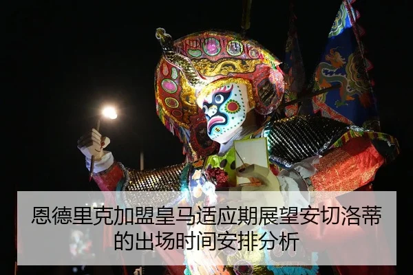 恩德里克加盟皇马适应期展望安切洛蒂的出场时间安排分析